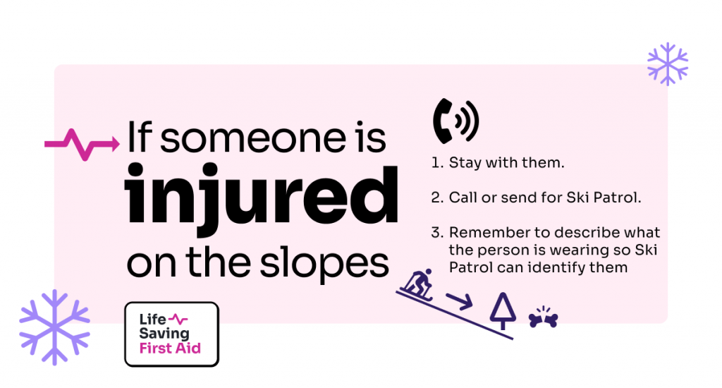 If someone is injured, stay with them. Call or send for Ski Patrol. Remember to describe what the person is wearing so Ski Patrol can identify them.