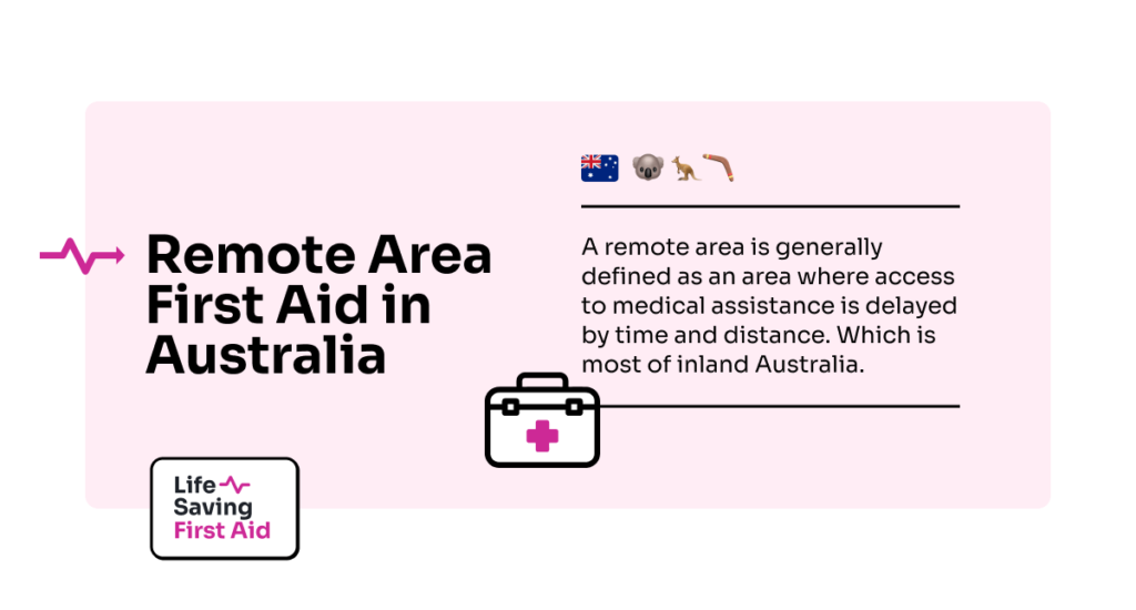 Remote Area First Aid in Australia. A remote area is generally defined as an area where access to medical assistance is delayed by time and distance. Which is most of inland Australia.